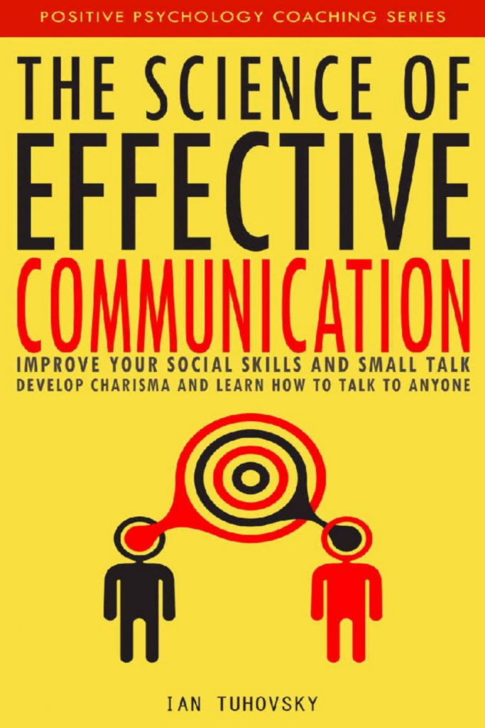 The Science of Effective Communication: Improve Your Social Skills and Small Talk, Develop Charisma and Learn How to Talk to Anyone Positive Psychology Coaching Series Author: Ian Tuhovsky