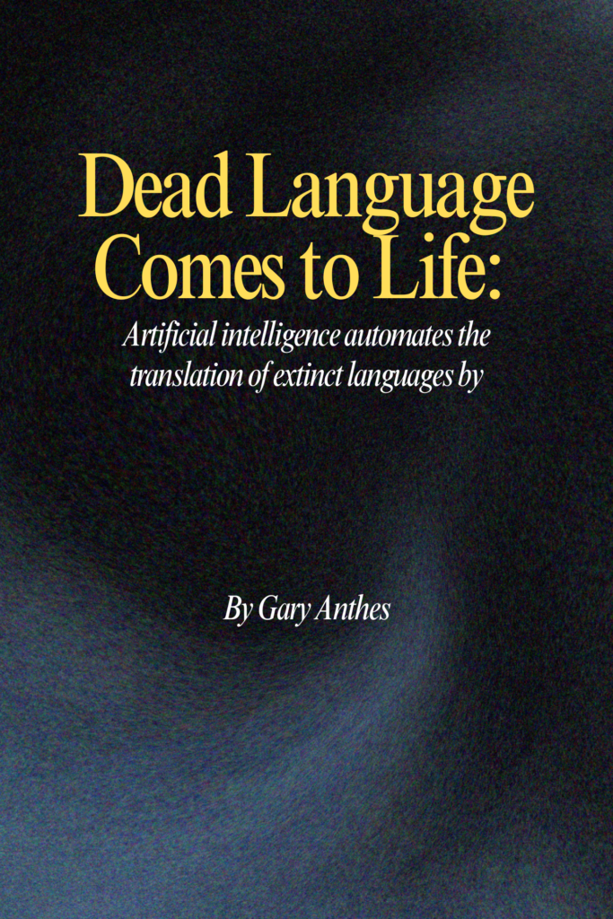 Dead Language Comes to Life:  Artificial intelligence automates  the translation of extinct languages.