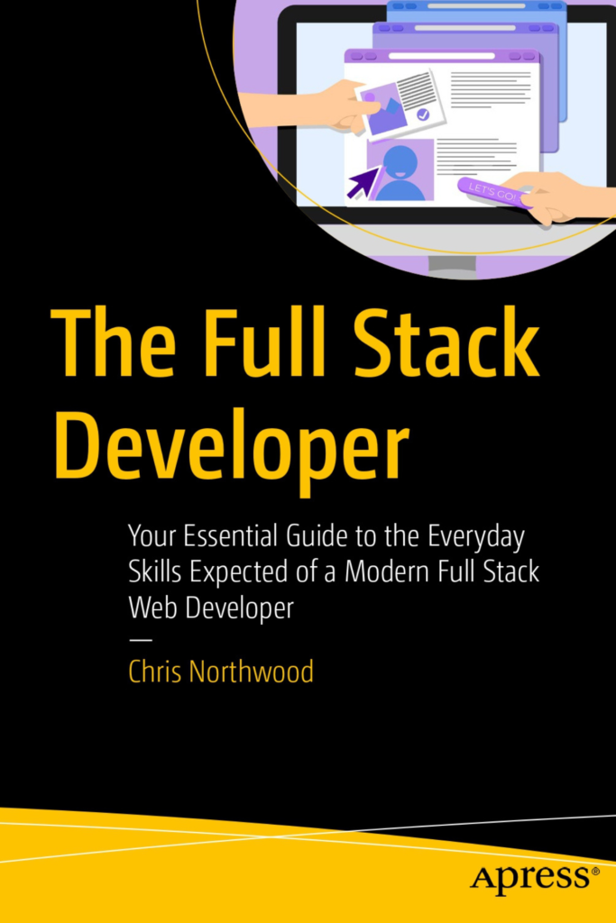 The Full Stack Developer: Your Essential Guide to the Everyday Skills Expected of a Modern Full Stack Web Developer: