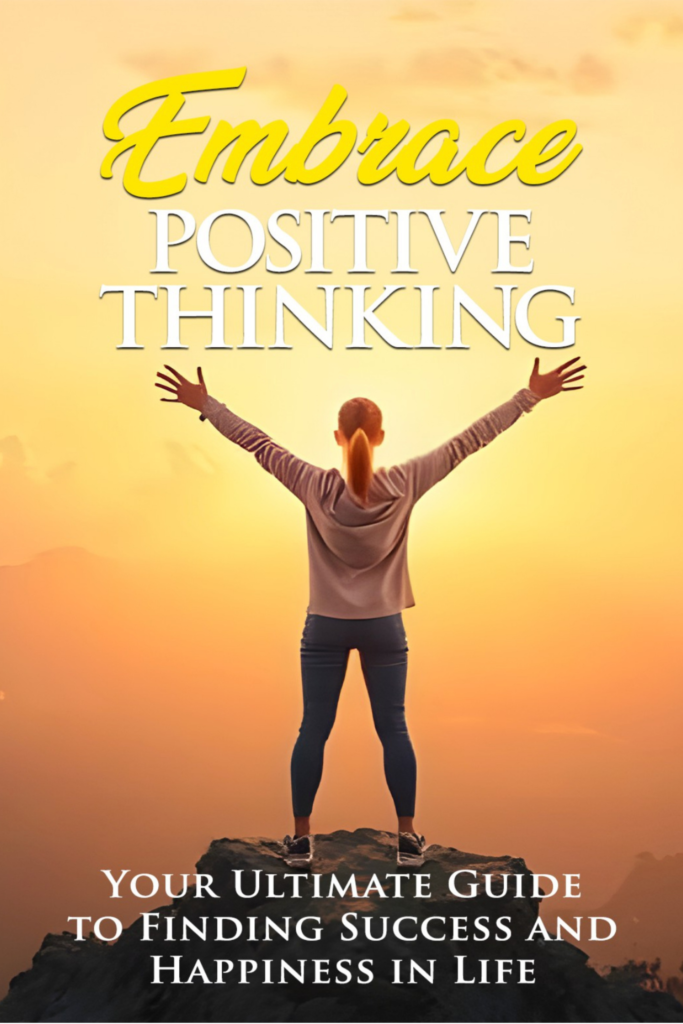 Embrace Positive Thinking: Your Ultimate Guide to Finding Success and Happiness in Life