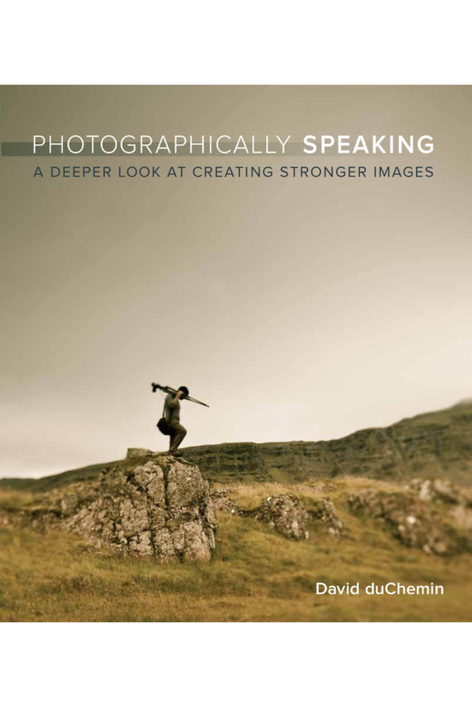 Photographically Speaking: A Deeper Look at Creating Stronger Images