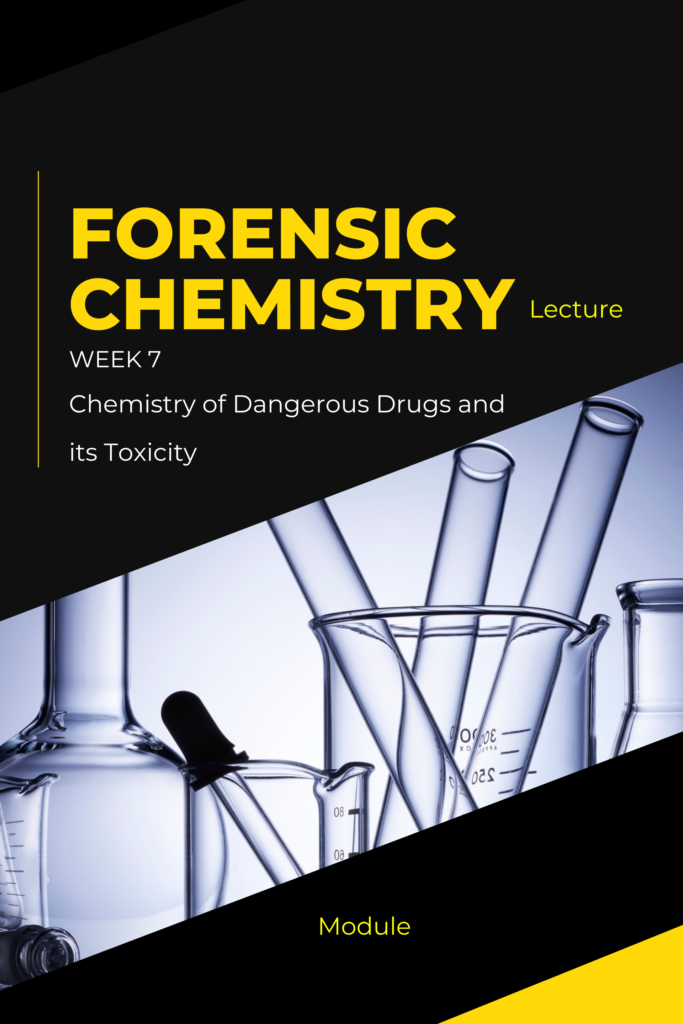 Forensic Chemistry Lecture – Week 7: Chemistry of Dangerous Drugs and its Toxicity