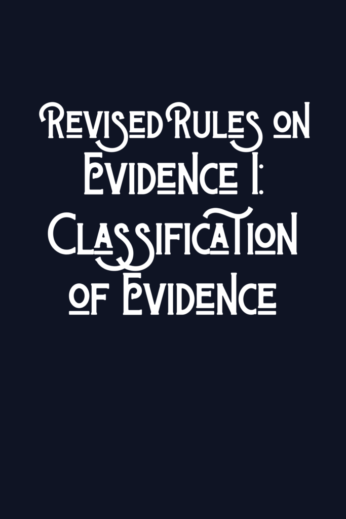 Revised Rules on Evidence I: Classification of Evidence