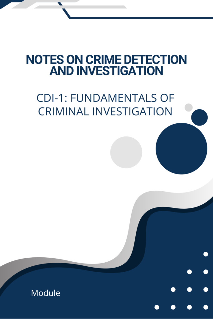Notes on Crime Detection and Investigation (CDI-1: Fundamentals of Criminal Investigation)