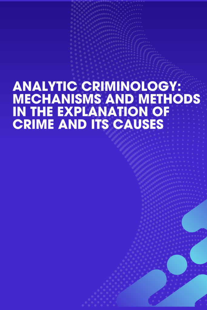 Analytic Criminology: Mechanisms and Methods in the Explanation of Crime and its Causes