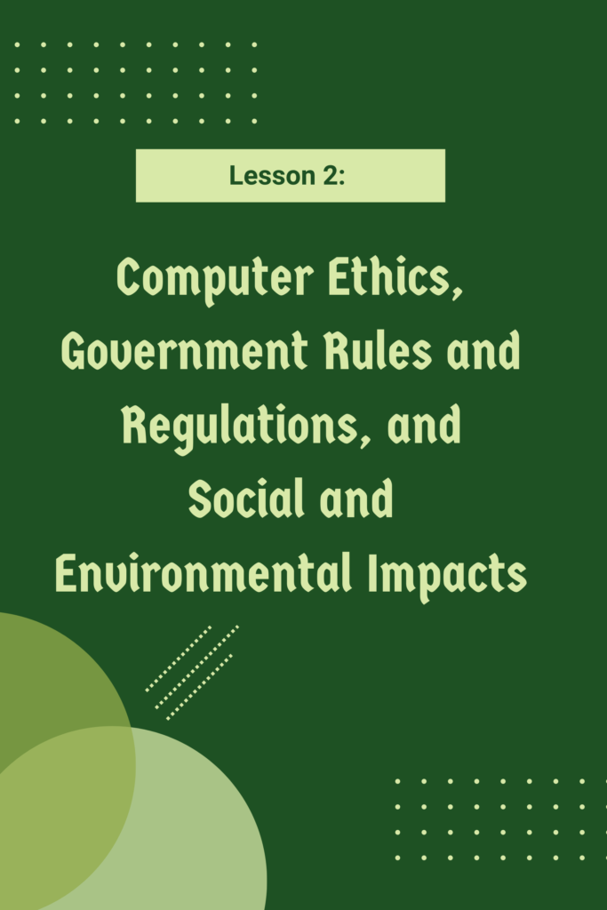 Lesson 2: Computer Ethics, Government Rules and Regulations, and Social and Environmental Impacts