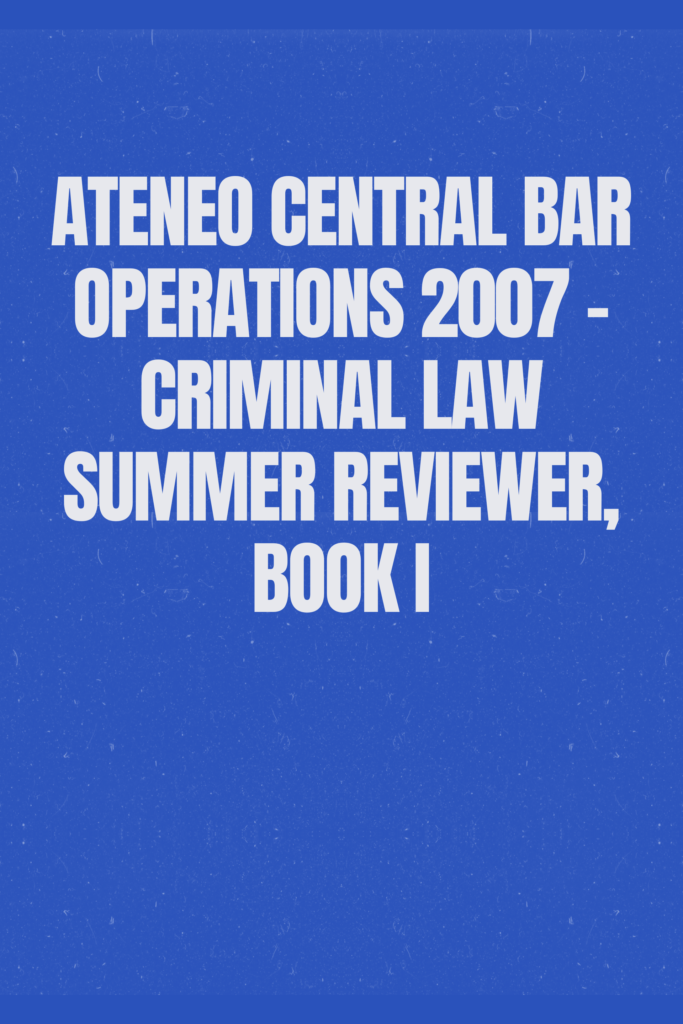 Ateneo Central Bar Operations 2007 – Criminal Law Summer Reviewer, Book I