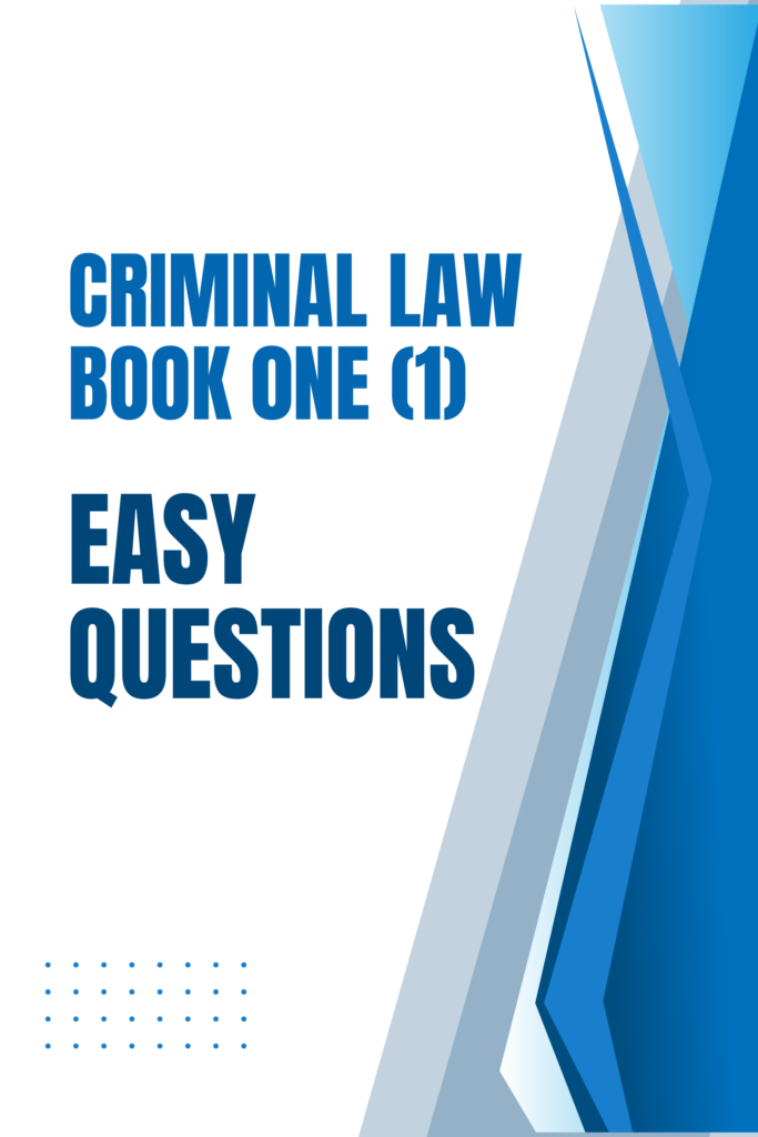 CRIMINAL LAW BOOK 0NE (1) EASY QUESTIONS