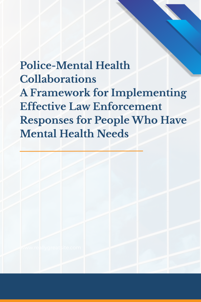 Police-Mental Health Collaborations A Framework for Implementing Effective Law Enforcement Responses for People Who Have Mental Health Needs