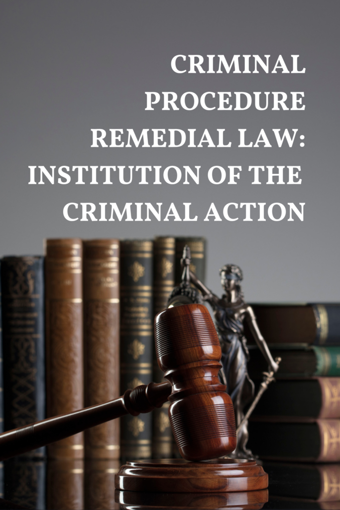 Criminal Procedure – Remedial Law: Institution of the  Criminal Action