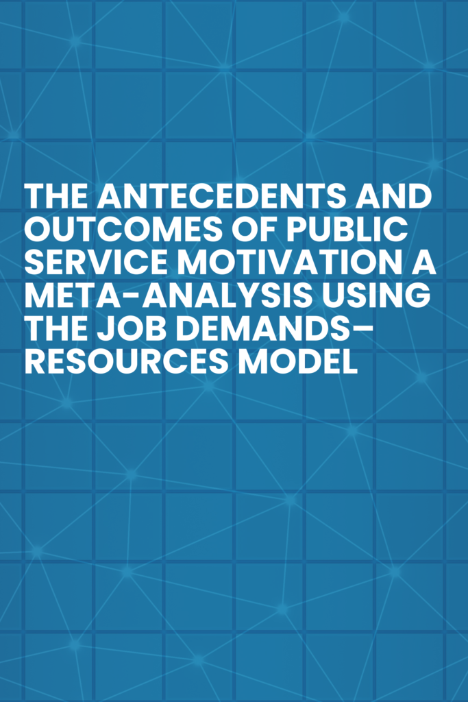The Antecedents and Outcomes of  Public Service Motivation: A Meta- Analysis Using the Job Demands–  Resources Model