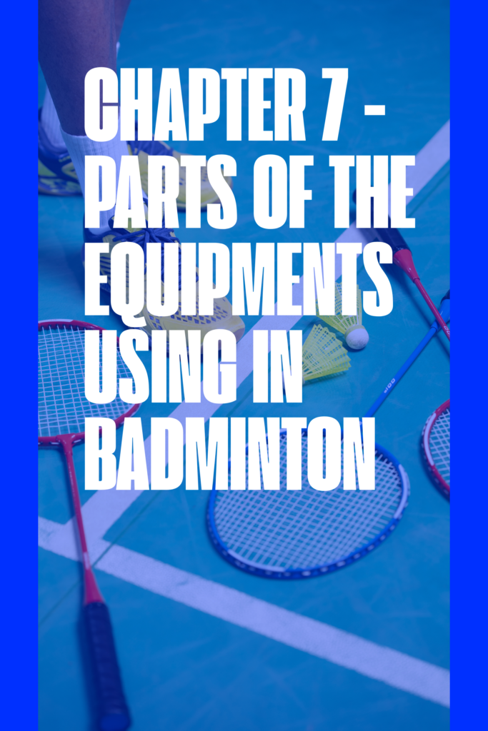 CHAPTER 7 – PARTS OF THE EQUIPMENTS USING IN BADMINTON