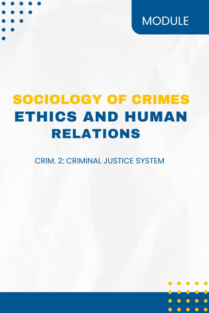 Sociology of Crimes, Ethics and Human Relations – CRIM. 2: Criminal Justice System