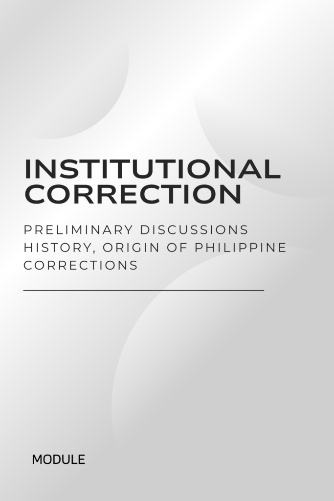 Institutional Corrections Module 1: Preliminary Discussions – History, Origin of Philippine Corrections