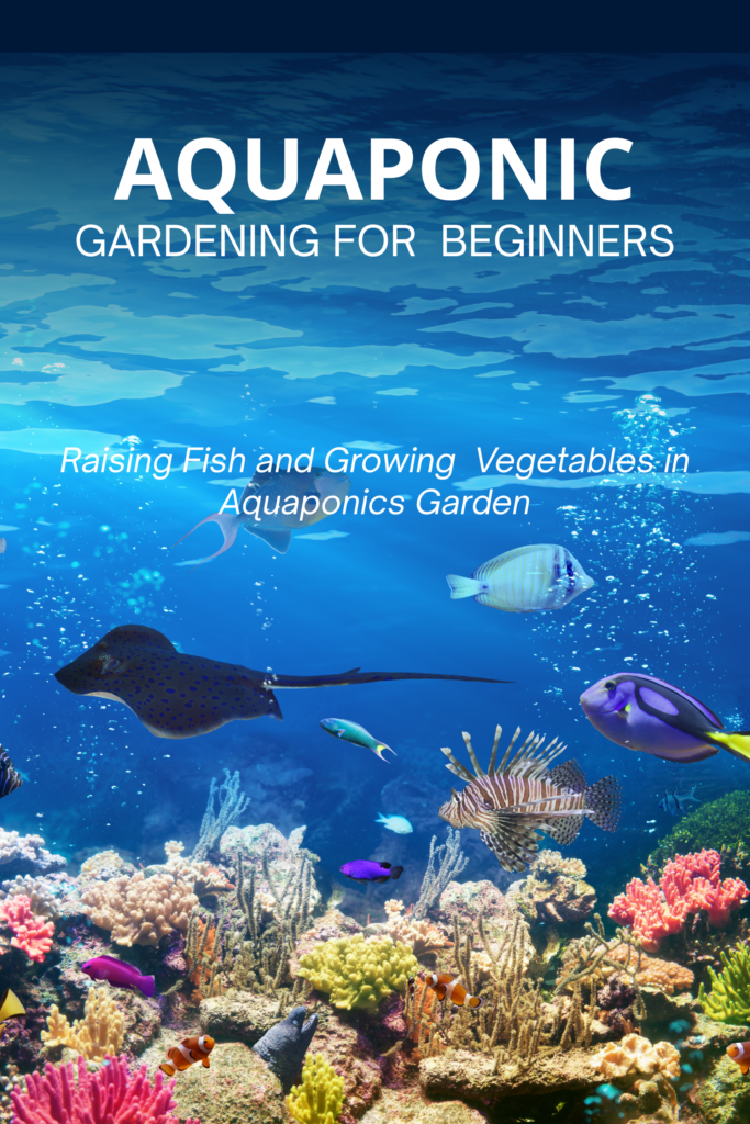 Aquaponic Gardening for Beginners: Raising Fish and Growing Vegetables in Aquaponics Garden