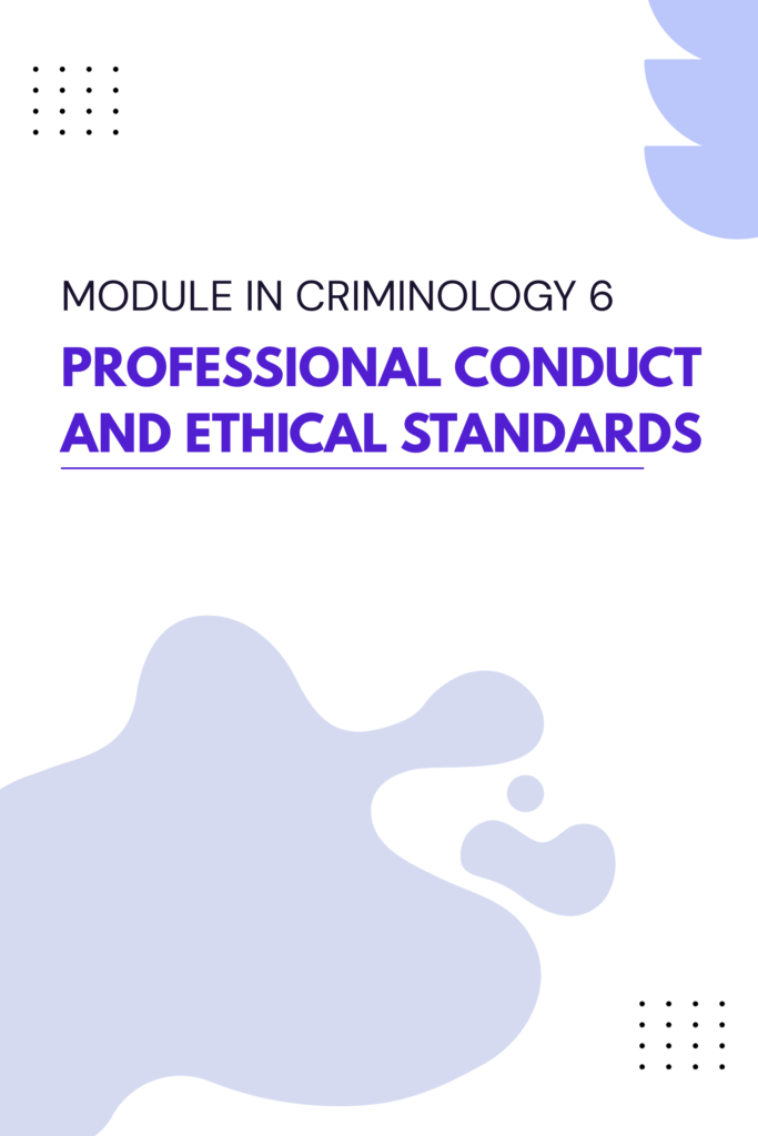 Module in Criminology 6 — Professional Conduct and Ethical Standards