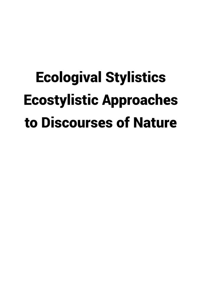 Ecological Stylistics: Ecostylistic Approaches to Discourses of Nature, the Environment and Sustainability
