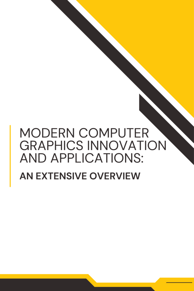 Modern Computer Graphics Innovation and Applications: An Extensive Overview