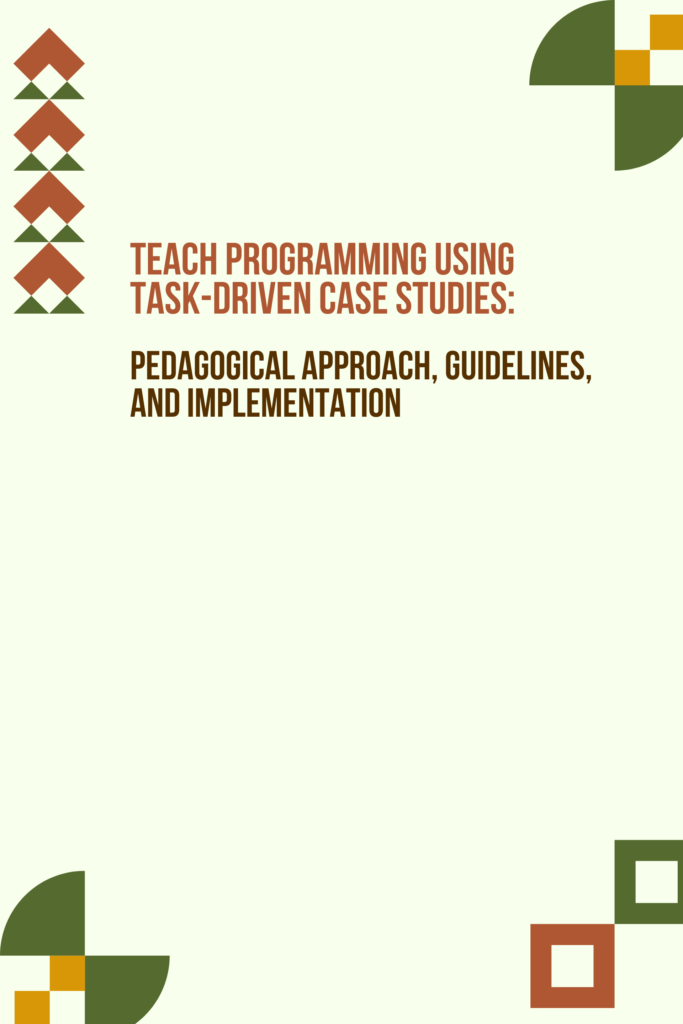Teach Programming Using Task- Driven Case Studies: Pedagogical  Approach, Guidelines, and Implementation