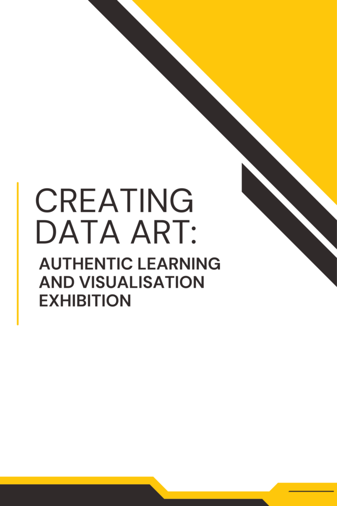 Creating Data Art: Authentic Learning and Visualisation Exhibition