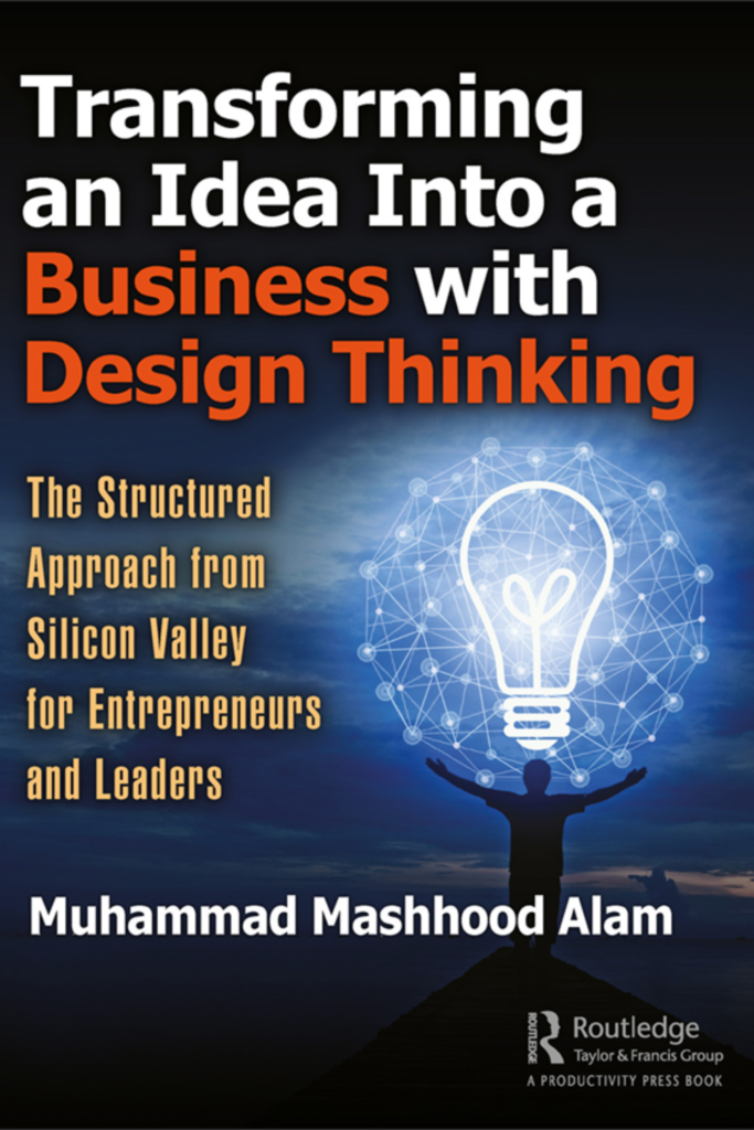 Transforming an Idea Into a Business with Design Thinking The Structured Approach from Silicon Valley for Entrepreneurs and Leaders
