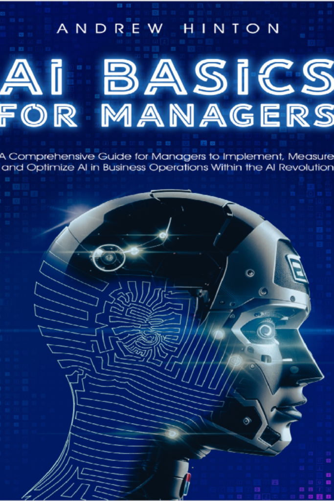 AI Basics for Managers: A Comprehensive Guide for Managers to Implement, Measure, and Optimize AI in Business Operations Within the AI Revolution (AI Fundamentals)