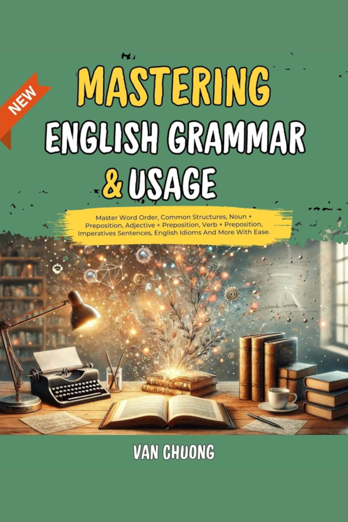 Mastering English Grammar And Usage: Master Word Order, Common Structures, Noun + Preposition, Adjective + Preposition, Verb + Preposition, Imperatives Sentences, English Idioms And More With Ease.