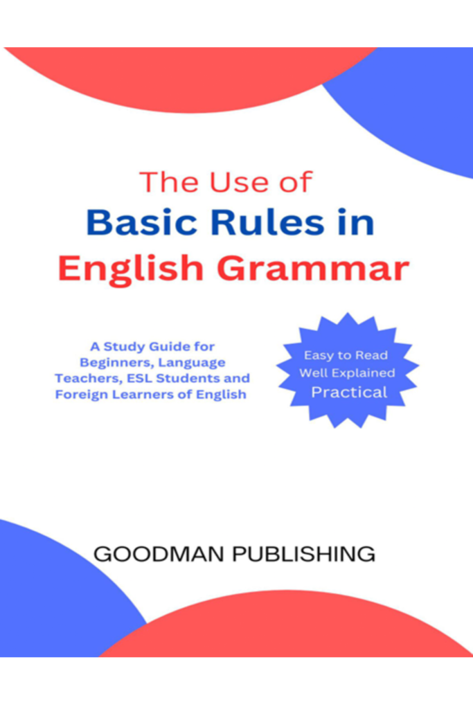 The Use of Basic Rules in English Grammar: A Study Guide for Beginners, Language Teachers, ESL Students and Foreign Learners of English