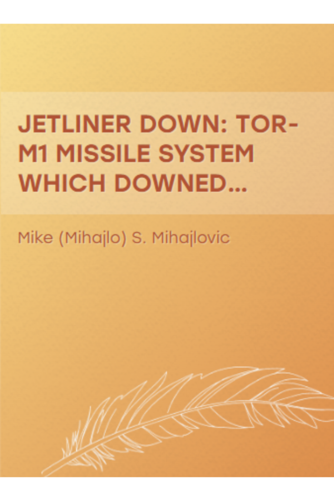 “JETLINER DOWN: TOR-M1 MISSILE SYSTEM WHICH DOWNED  UKRAINIAN FLIGHT PS752: The first book in the English language  about missile system TOR-M1 which … Airline flight PS752  (Modern Warfare)”