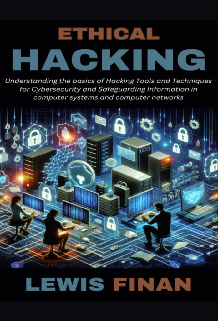 Ethical Hacking: Understanding the basics of Hacking Tools and Techniques for Cybersecurity and Safeguarding Information in computer systems and computer networks