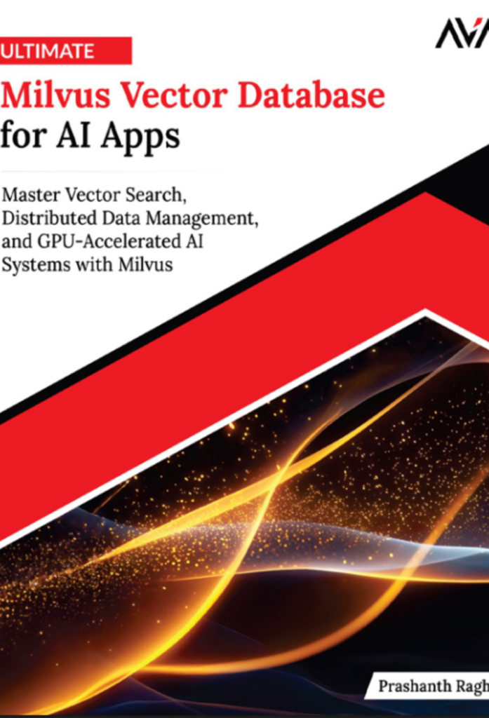 Ultimate Milvus Vector Database for AI Apps: Master Vector Search, Distributed Data Management, and GPU-Accelerated AI Systems with Milvus