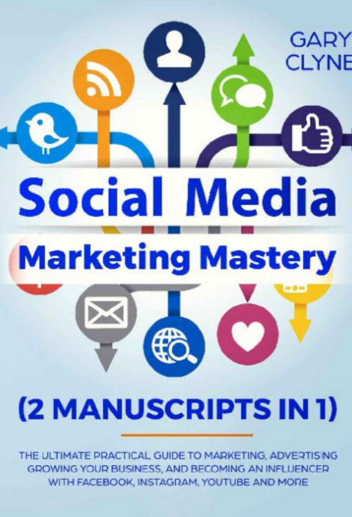 Social Media Marketing Mastery (2 Manuscripts in 1): The Ultimate Practical Guide to Marketing, Advertising, Growing Your Business and Becoming an Influencer … with Facebook, Instagram, Youtube and More