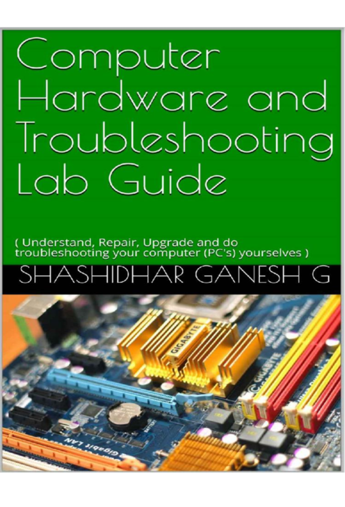 Computer Hardware and Troubleshooting Lab Guide: ( Understand, Repair, Upgrade and do troubleshooting your computer (PC’s) yourselves )